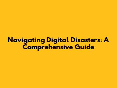 Navigating Digital Disasters: A Comprehensive Guide