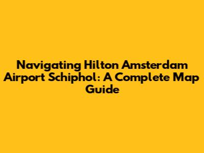 Navigating Hilton Amsterdam Airport Schiphol: A Complete Map Guide