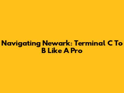Navigating Newark: Terminal C To B Like A Pro