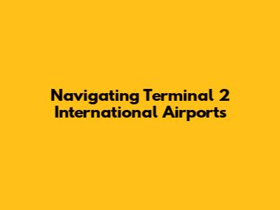 Navigating Terminal 2 International Airports