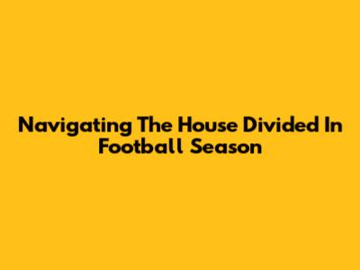 Navigating The House Divided In Football Season