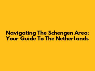 Navigating The Schengen Area: Your Guide To The Netherlands