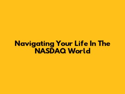 Navigating Your Life In The NASDAQ World