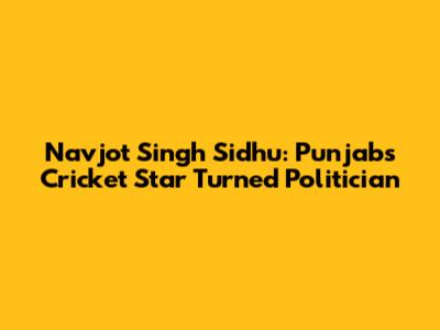 Navjot Singh Sidhu: Punjab's Cricket Star Turned Politician