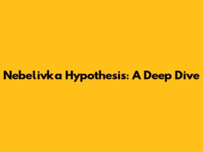 Nebelivka Hypothesis: A Deep Dive