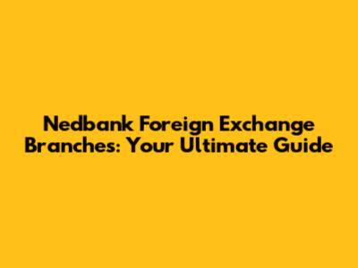 Nedbank Foreign Exchange Branches: Your Ultimate Guide