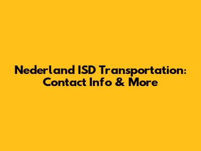 Nederland ISD Transportation: Contact Info & More