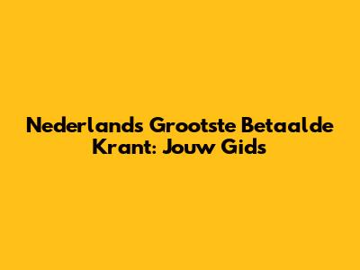 Nederlands Grootste Betaalde Krant: Jouw Gids