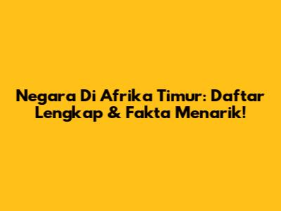 Negara Di Afrika Timur: Daftar Lengkap & Fakta Menarik!