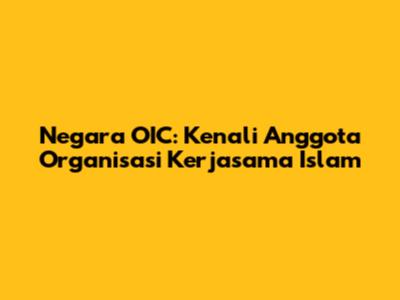 Negara OIC: Kenali Anggota Organisasi Kerjasama Islam