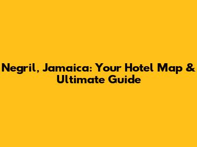 Negril, Jamaica: Your Hotel Map & Ultimate Guide