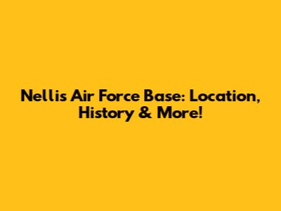 Nellis Air Force Base: Location, History & More!