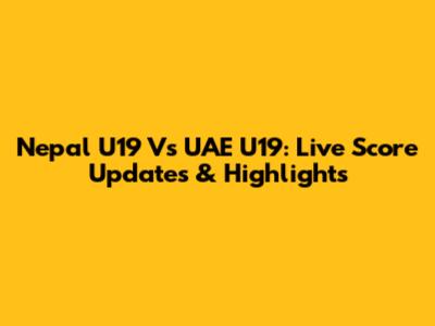 Nepal U19 Vs UAE U19: Live Score Updates & Highlights