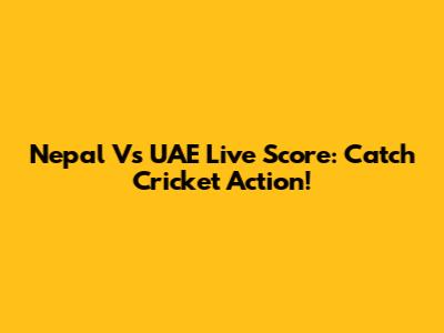 Nepal Vs UAE Live Score: Catch Cricket Action!