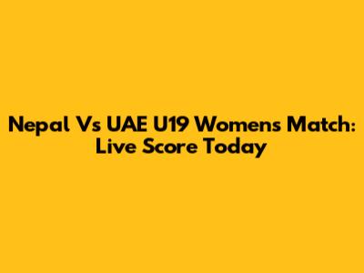 Nepal Vs UAE U19 Women's Match: Live Score Today