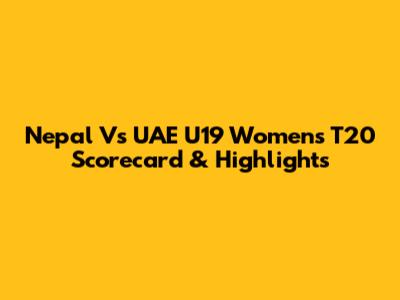 Nepal Vs UAE U19 Women's T20 Scorecard & Highlights