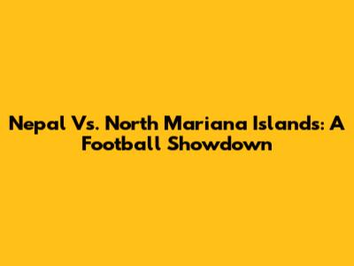 Nepal Vs. North Mariana Islands: A Football Showdown