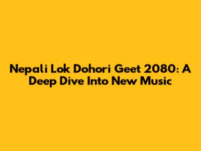 Nepali Lok Dohori Geet 2080: A Deep Dive Into New Music