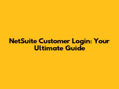 NetSuite Customer Login: Your Ultimate Guide