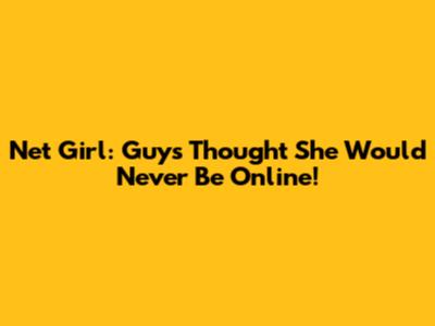 Net_Girl: Guys Thought She Would Never Be Online!