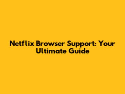 Netflix Browser Support: Your Ultimate Guide