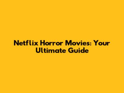 Netflix Horror Movies: Your Ultimate Guide