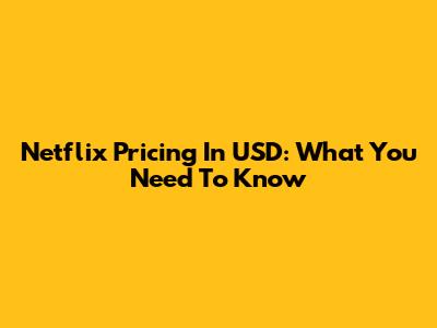 Netflix Pricing In USD: What You Need To Know