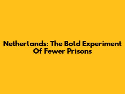 Netherlands: The Bold Experiment Of Fewer Prisons