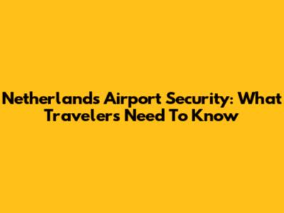 Netherlands Airport Security: What Travelers Need To Know
