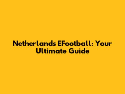 Netherlands EFootball: Your Ultimate Guide