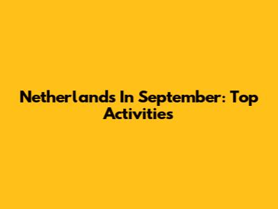 Netherlands In September: Top Activities