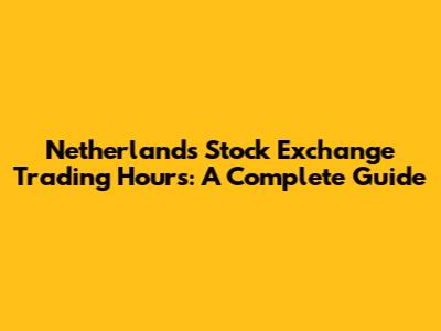 Netherlands Stock Exchange Trading Hours: A Complete Guide