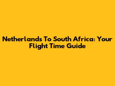 Netherlands To South Africa: Your Flight Time Guide