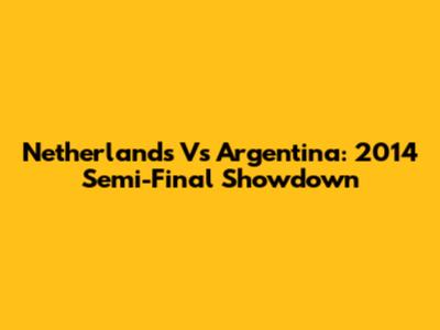 Netherlands Vs Argentina: 2014 Semi-Final Showdown