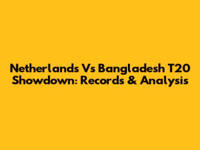 Netherlands Vs Bangladesh T20 Showdown: Records & Analysis