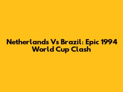 Netherlands Vs Brazil: Epic 1994 World Cup Clash