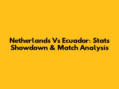 Netherlands Vs Ecuador: Stats Showdown & Match Analysis
