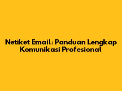 Netiket Email: Panduan Lengkap Komunikasi Profesional