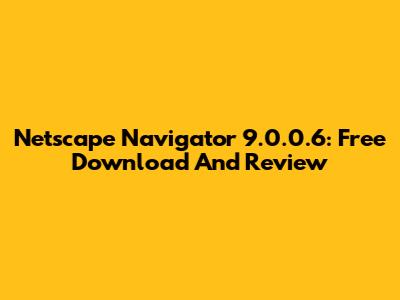 Netscape Navigator 9.0.0.6: Free Download And Review
