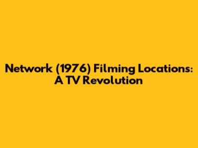 Network (1976) Filming Locations: A TV Revolution