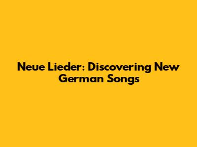Neue Lieder: Discovering New German Songs