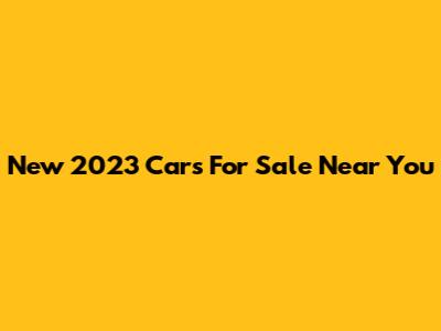 New 2023 Cars For Sale Near You