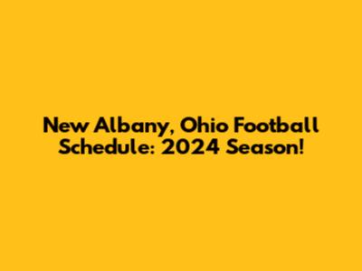 New Albany, Ohio Football Schedule: 2024 Season!