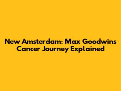 New Amsterdam: Max Goodwin's Cancer Journey Explained