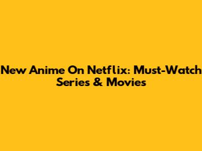 New Anime On Netflix: Must-Watch Series & Movies