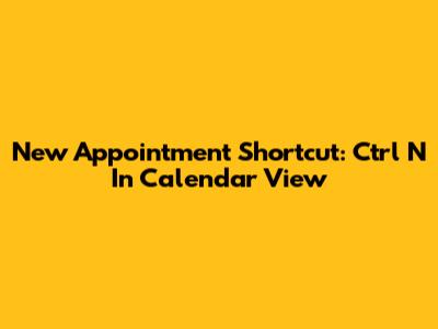 New Appointment Shortcut: Ctrl N In Calendar View