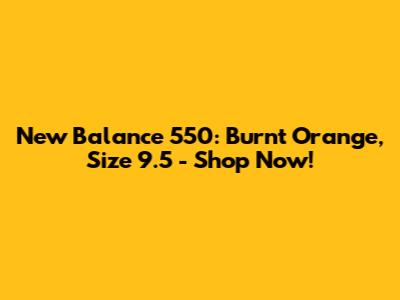 New Balance 550: Burnt Orange, Size 9.5 - Shop Now!