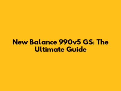 New Balance 990v5 GS: The Ultimate Guide