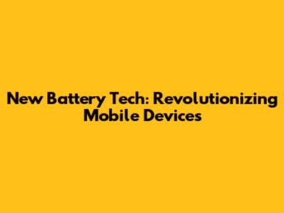 New Battery Tech: Revolutionizing Mobile Devices