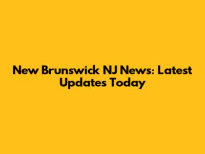 New Brunswick NJ News: Latest Updates Today